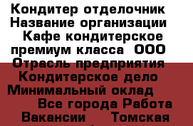 Кондитер-отделочник › Название организации ­ Кафе-кондитерское премиум-класса, ООО › Отрасль предприятия ­ Кондитерское дело › Минимальный оклад ­ 25 000 - Все города Работа » Вакансии   . Томская обл.